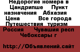 Недорогие номера в Цандрипше  › Пункт назначения ­ Абхазия  › Цена ­ 300 - Все города Путешествия, туризм » Россия   . Чувашия респ.,Чебоксары г.